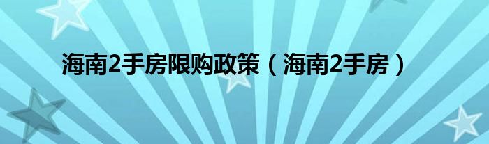  海南2手房限购政策（海南2手房）