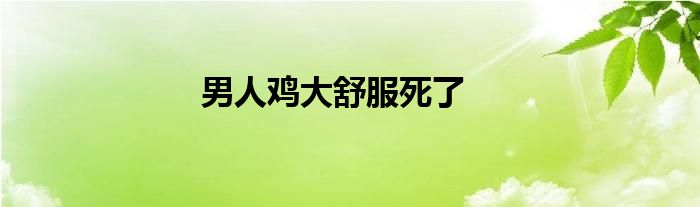  男人鸡大舒服死了