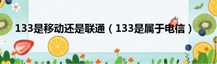 133是移动还是联通（133是属于电信）