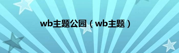  wb主题公园（wb主题）