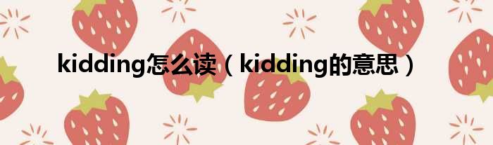 kidding怎么读（kidding的意思）