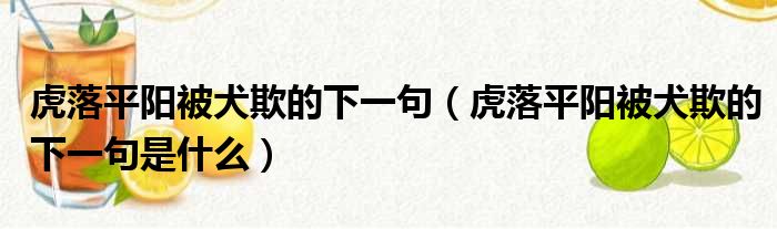 虎落平阳被犬欺的下一句（虎落平阳被犬欺的下一句是什么）