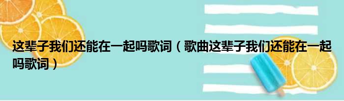 这辈子我们还能在一起吗歌词（歌曲这辈子我们还能在一起吗歌词）