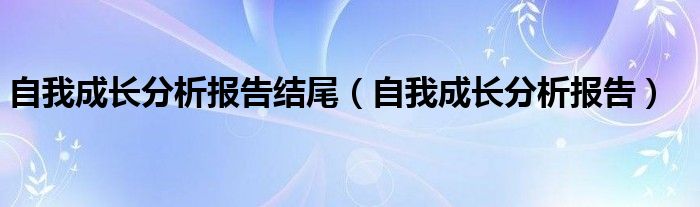  自我成长分析报告结尾（自我成长分析报告）