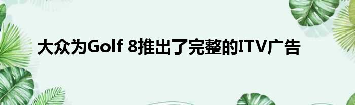 大众为Golf 8推出了完整的ITV广告