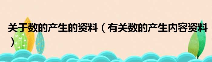 关于数的产生的资料（有关数的产生内容资料）