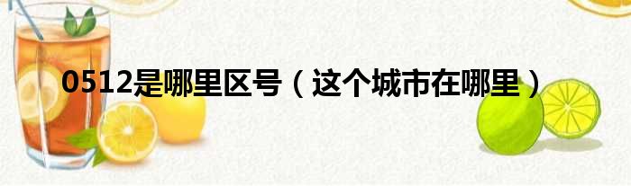 0512是哪里区号（这个城市在哪里）