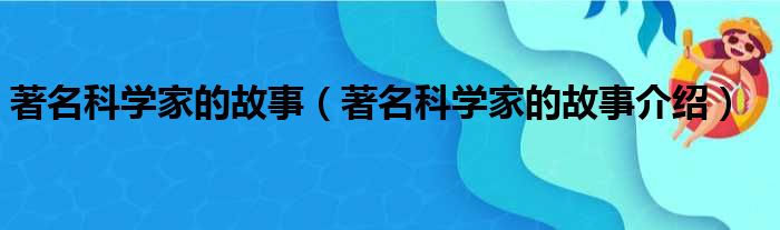 著名科学家的故事（著名科学家的故事介绍）