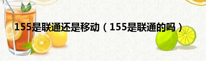 155是联通还是移动（155是联通的吗）