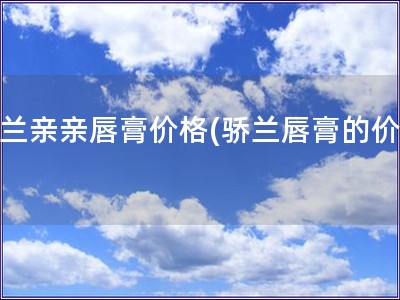 骄兰亲亲唇膏价格(骄兰唇膏的价格)