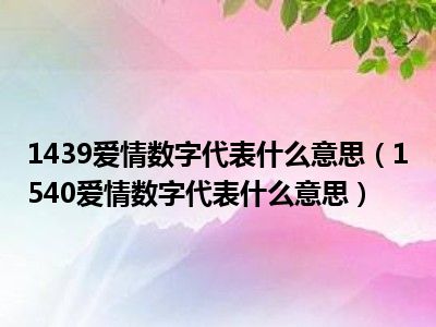 1439爱情数字代表什么意思（1540爱情数字代表什么意思）