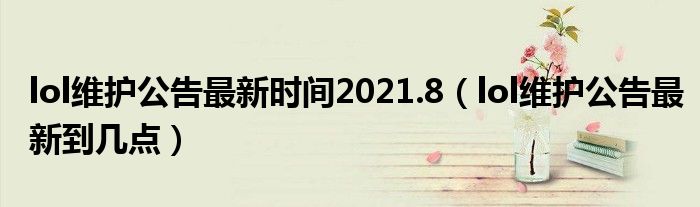  lol维护公告最新时间2021.8（lol维护公告最新到几点）