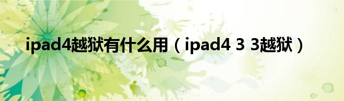  ipad4越狱有什么用（ipad4 3 3越狱）