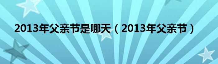  2013年父亲节是哪天（2013年父亲节）