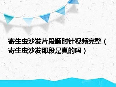 寄生虫沙发片段顺时针视频完整（寄生虫沙发那段是真的吗）