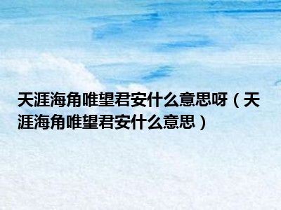 天涯海角唯望君安什么意思呀（天涯海角唯望君安什么意思）