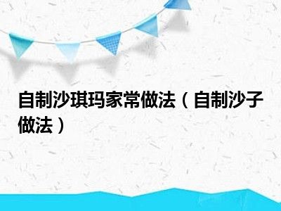 自制沙琪玛家常做法（自制沙子做法）