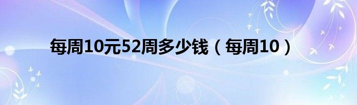  每周10元52周多少钱（每周10）