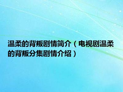 温柔的背叛剧情简介（电视剧温柔的背叛分集剧情介绍）