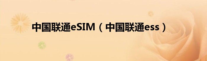  中国联通eSIM（中国联通ess）