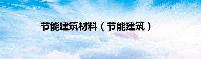  节能建筑材料（节能建筑）