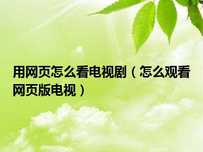 用网页怎么看电视剧（怎么观看网页版电视）