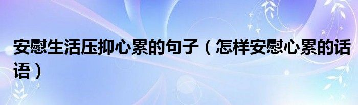  安慰生活压抑心累的句子（怎样安慰心累的话语）