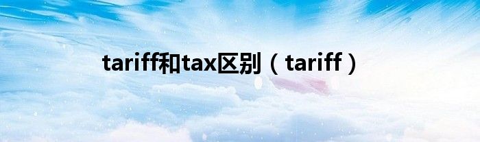  tariff和tax区别（tariff）