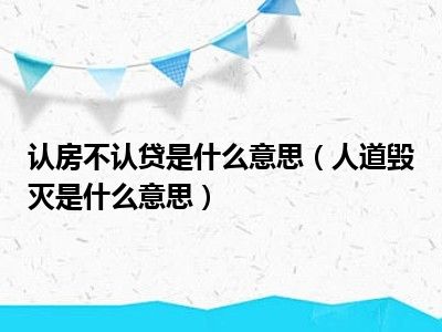 认房不认贷是什么意思（人道毁灭是什么意思）