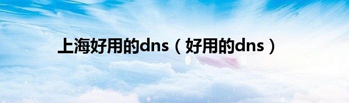  上海好用的dns（好用的dns）