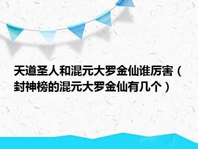 天道圣人和混元大罗金仙谁厉害（封神榜的混元大罗金仙有几个）