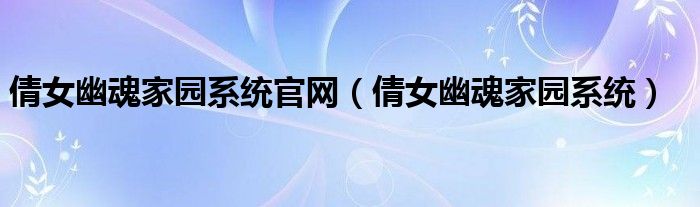  倩女幽魂家园系统官网（倩女幽魂家园系统）