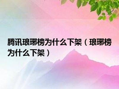 腾讯琅琊榜为什么下架（琅琊榜为什么下架）