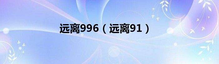  远离996（远离91）