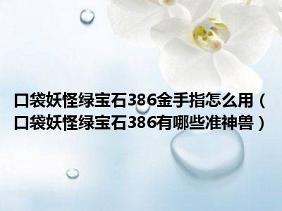 口袋妖怪绿宝石386金手指怎么用（口袋妖怪绿宝石386有哪些准神兽）