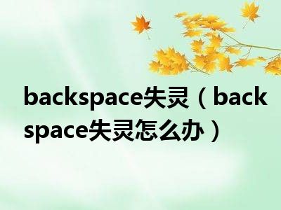 backspace失灵（backspace失灵怎么办）