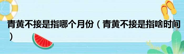 青黄不接是指哪个月份（青黄不接是指啥时间）