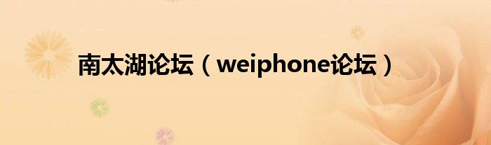  南太湖论坛（weiphone论坛）