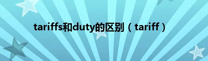  tariffs和duty的区别（tariff）