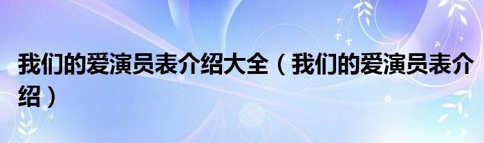  我们的爱演员表介绍大全（我们的爱演员表介绍）