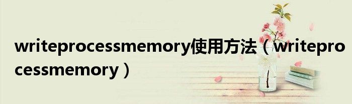  writeprocessmemory使用方法（writeprocessmemory）