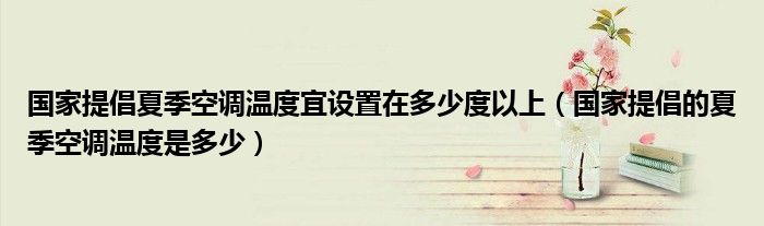  国家提倡夏季空调温度宜设置在多少度以上（国家提倡的夏季空调温度是多少）