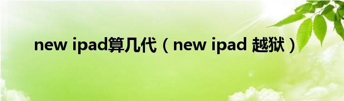  new ipad算几代（new ipad 越狱）