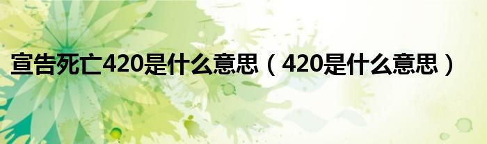  宣告死亡420是什么意思（420是什么意思）