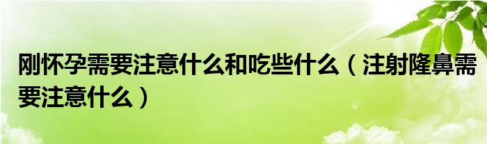  刚怀孕需要注意什么和吃些什么（注射隆鼻需要注意什么）