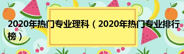 2020年热门专业理科（2020年热门专业排行榜）