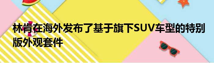 林肯在海外发布了基于旗下SUV车型的特别版外观套件