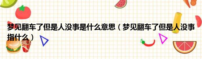 梦见翻车了但是人没事是什么意思（梦见翻车了但是人没事指什么）