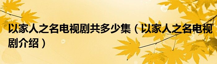 以家人之名电视剧共多少集（以家人之名电视剧介绍）