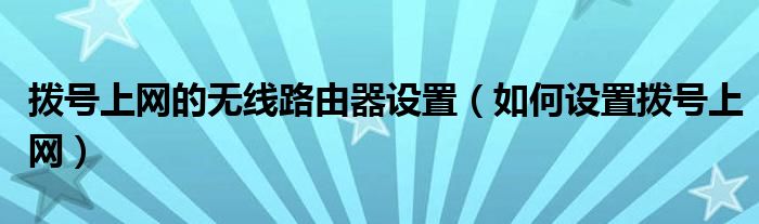 拨号上网的无线路由器设置（如何设置拨号上网）